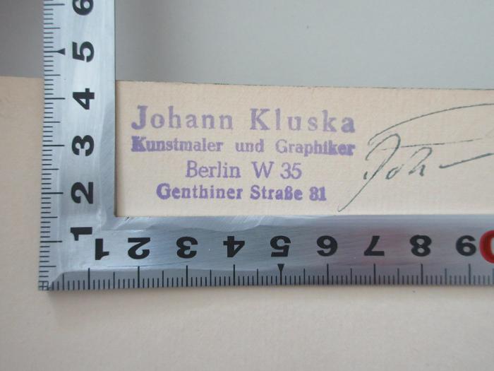- (Kluska, Johann), Stempel: Name, Ortsangabe, Berufsangabe/Titel/Branche; 'Johann Kluska 
Kunstmaler und Graphiker
Berlin W35 
Genthiner Straße 81'.  (Prototyp)
