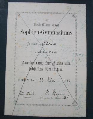 I 1435 c: Griechische Geschichte (1882);- (Sophien-Gymnasium (Berlin);Striem, James), Etikett: Name, Ortsangabe, Datum; 'Der Schüler des Sophien-Gymnasiums [James Striem] erhält diese Prämie als Anerkennung für Fleiss und löbliches Verhalten.
Berlin, den [22 März] 18[84]
Dr. Paul, Direktor
[Dr. Magnus] Ordinarius der Klasse [III A]'. 