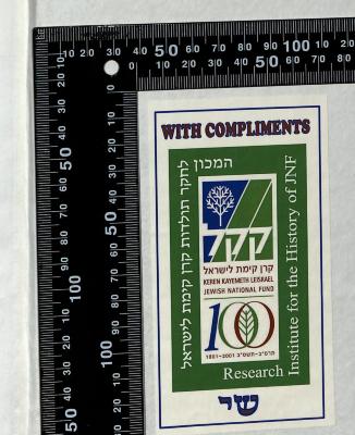 - (Research Institute for the History of KKL-JNF), Etikett: Besitzwechsel: Schenkung; 'WITH COMPLIMENTS
המכון לחקר תולדות קרן קימת לישראל
(The Institute for the History of Keren Kayemet LeYisrael)
קרן קימת לישראל
(Keren Kayemet LeYisrael – Jewish National Fund)
100
1901–2001 תרס"ב–תשס"ב
Research
Institute for the History of JNF
שי ("Shai" – likely a signature or abbreviation)'. 