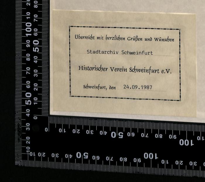 - (Historischer Verein Schweinfurt e.V.), Etikett: Besitzwechsel: Schenkung; 'Überreicht mit herzlichen Grüßen und Wünschen
Stadtarchiv Schweinfurt

Historischer Verein Schweinfurt e.V.

Schweinfurt, den 24.09.1987'. 