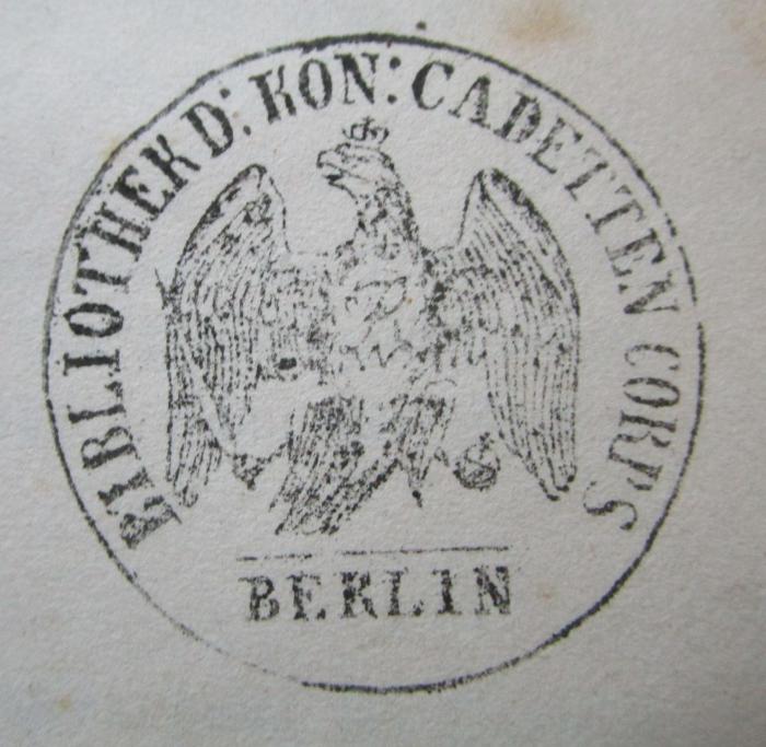 Aa 1440 1-12: Allgemeine Weltgeschichte von Anfang bis jetzt (1862);- (Preußen. Kadettenkorps. Bibliothek), Stempel: Wappen, Name, Ortsangabe; 'Bibliothek d. Kön: Cadetten Corps
Berlin'.  (Prototyp)