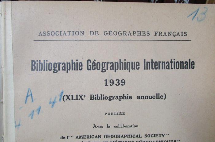 Ba 121 49/1939: Bibliographie Géographique Internationale 1939 (XLIXe Bibliographie annuelle) (1941);- (unbekannt), Von Hand: Nummer; '13'. ;- (unbekannt), Von Hand: Nummer, Signatur, Datum; 'A
4 11 41'. 