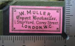 - (W. Muller (London)), Etikett: Buchhändler, Name, Ortsangabe; 'W. Muller.
Export Bookseller,
1, StarYard, Carey Street,
London, W.C.'.  (Prototyp)