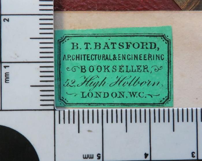 - (B. T. Batsford Bookseller (London)), Etikett: Buchhändler; 'B. T. BATSFORD, / ARCHITECTURAL & ENGINEERING / BOOKSELLER / 52 HIGH HOLBORN / LONDON, W.C.'. 