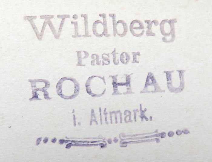 - (Wildberg, Johannes), Stempel: Name, Berufsangabe/Titel/Branche, Ortsangabe; 'Wildberg / Pastor / ROCHAU / i. Altmark.'. 