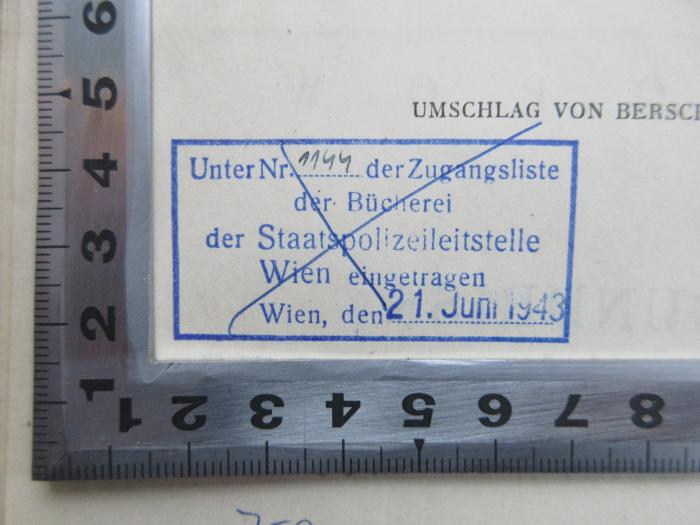 - (Bücherei der Staatspolizeileitstelle Wien), Stempel: Name, Ortsangabe, Datum, Signatur; 'Unter Nummer 1144 der Zugangsliste der Bücherei der Staatspolizeileitstelle Wien eingetragen; Wien, den 21. Juni 1943'. 