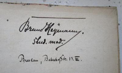 - (Heymann, Bruno), Von Hand: Autogramm, Name, Berufsangabe/Titel/Branche, Ortsangabe, Datum; 'Bruno Heymann.
stud. med.
Breslau, BahnhofStr 13. III..'. 
