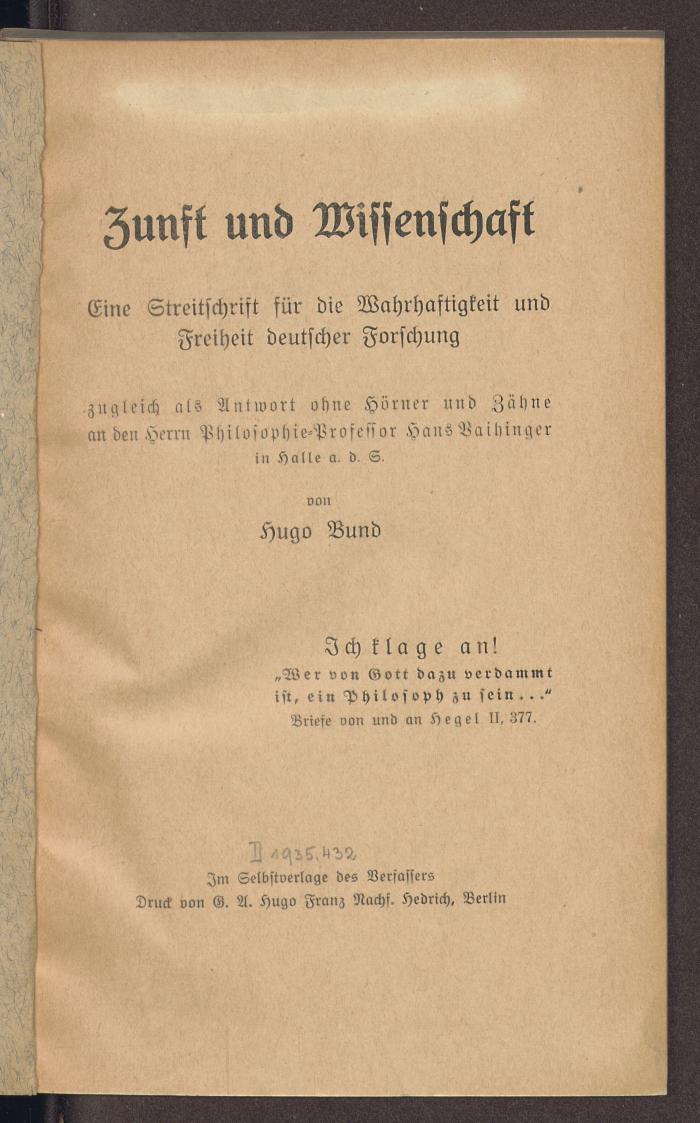 Phil. 11600:F8 : Zunft und Wissenschaft : eine Streitschrift für die Wahrhaftigkeit und Freiheit deutscher Forschung ; zugleich als Antwort ohne Hörner und Zähne an den Herrn Philosophie-Professor Hans Vaihinger in Halle a.d.S.. (um 1916)