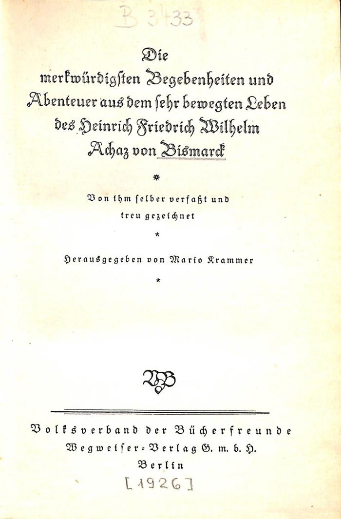B 3433 : Die merkwürdigsten Begebenheiten und Abenteuer aus dem sehr bewegten Leben des Heinrich Friedrich Wilhelm Achaz von Bismark. (1926)