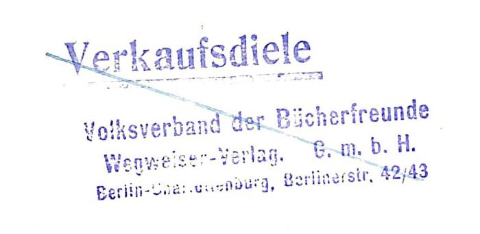 - (Volksverband der Bücherfreunde (Berlin)), Stempel: Name, Buchhändler, Ortsangabe; 'Verkaufsdiele /  Volksverband der Bücherfreunde / Wegweiser-Verlag. G.m.b.H. / Berlin-Charlottenburg, Berlinerstr. 42/43'. 