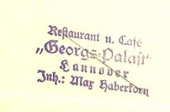 - (Restaurant und Café Georgs-Palast (Hannover)), Stempel: Name, Ortsangabe; 'Restaurant u. Café / "Georgs-Palast" / Hannover / Inh.: Max Haberkorn'. 
