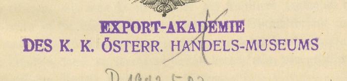 - (Österreichisches Handelsmuseum. Exportakademie), Stempel: Name; 'EXPORT-AKADEMIE DES K. K. ÖSTERR: HANDELSMUSEUMS'. 