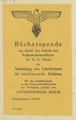 - (Studentenwerk Berlin), Etikett: Exlibris; 'Bücherspende | aus Anlaß des Aufrufs des Reichsstudierendenführers Dr. G. A. Scheel | zur | Sammlung von Lehrbüchern für studierende Soldaten | Für den Auselihverkehr in der Universitäts-Bibliothek zur Verfügung gestellt vom | STUDENTENWERK BERLIN | Kriegssemester 1943/44 | FF C/0203'. 