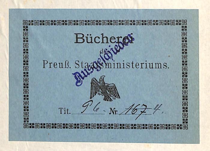 - (Preußen. Staatsministerium), Etikett: Name, Nummer, Besitzwechsel: makuliert; 'Bücher / des / Preuß. Staatsministeriums / Tit. [hs. ergänzt] P[?] 6. Nr. 167 [durchgestrichen] 4. [überstempelt:] Ausgeschieden'. 