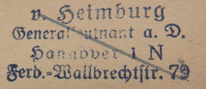 - (Heimburg, [?] v.), Stempel: Name, Berufsangabe/Titel/Branche, Ortsangabe; 'v. Heimburg / Generalleutnant a. D. / Hannover 1 N / Ferd.-Wallbrechtstr. 79'. 