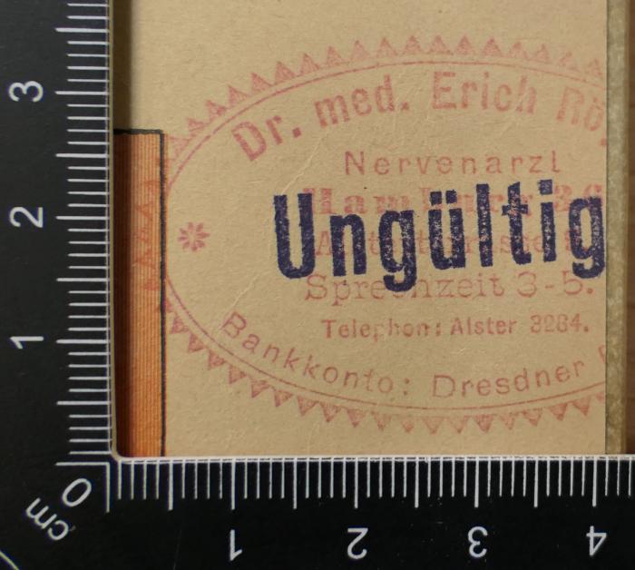 - (Röper, Erich), Stempel: Berufsangabe/Titel/Branche, Name, Ortsangabe; 'Dr. med. Erich Rö[per]
Nervenarzt
Hamburg [36 A]
[Alsterterrasse 9]
Sprechzeit 3-5.
Telephon:Alster 3284.
Bankkonto: Dresdner [...]'. 