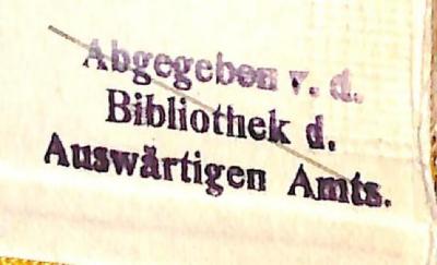 - (Auswärtiges Amt. Bibliothek), Stempel: Besitzwechsel: makuliert; 'Abgegeben v. d. / Bibliothek d. / Auswärtigen Amts.'. 