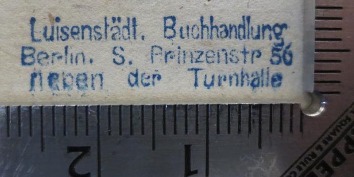 - (Luisenstädtische Buchhandlung), Stempel: Berufsangabe/Titel/Branche, Buchhändler, Ortsangabe; 'Luisenstädt. Buchhandlung
Berlin. S. Prinzenstr. 56
neben der Turnhalle'.  (Prototyp)