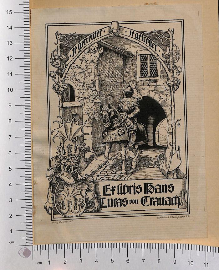 - (Cranach, Hans Lucas von), Etikett: Exlibris; 'je getrewer je getroster - Exlibris Hans Lucas von Cranach

Georg Barlösius del, Kupferdruck O. Felsing Berlin S.W.'.  (Prototyp)