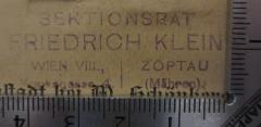 - (Klein, Friedrich (2)), Stempel: Berufsangabe/Titel/Branche, Name, Ortsangabe; 'Sektionsrat
Friedrich Klein
Wien VIII., | Zöptau
Kupkagasse 4. | (Mähren).'.  (Prototyp)