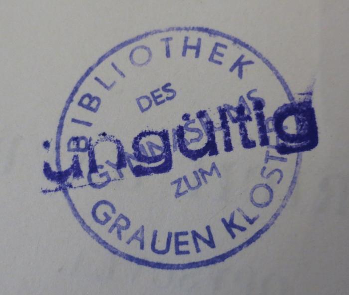 - (Berlinisches Gymnasium Zum Grauen Kloster), Stempel: Ortsangabe, Berufsangabe/Titel/Branche, Annotation; 'Bibliothek des Gymnasiums zum Grauen Kloster
ungültig'.  (Prototyp)
