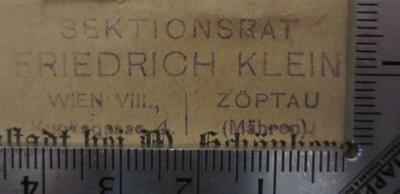 - (Klein, Friedrich (2)), Stempel: Berufsangabe/Titel/Branche, Name, Ortsangabe; 'Sektionsrat
Friedrich Klein
Wien VIII., | Zöptau
Kupkagasse 4. | (Mähren).'.  (Prototyp)