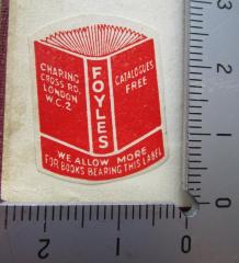 - (W. & G. Foyle (London)), Etikett: Buchhändler, Name, Ortsangabe; 'Foyles
Charing Cross Rd.
London W.C.2
Catalogues Free
We allow more for books bearing this label'.  (Prototyp)