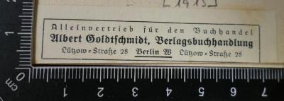 - (Albert Goldschmidt Verlagsbuchhandlung), Etikett: Buchhändler, Berufsangabe/Titel/Branche; 'Alleinvertrieb für den Buchhandel
Albert Goldtschmidt, Verlagsbuchandlung
Lützow-Straße 28 Berlin W Lützow-Straße. 28'. 