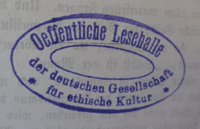 - (Deutsche Gesellschaft für Ethische Kultur), Stempel: Name, Berufsangabe/Titel/Branche, Ortsangabe; 'Oeffentliche Lesehalle der deutschen Gesellschaft für ethische Kultur'.  (Prototyp)