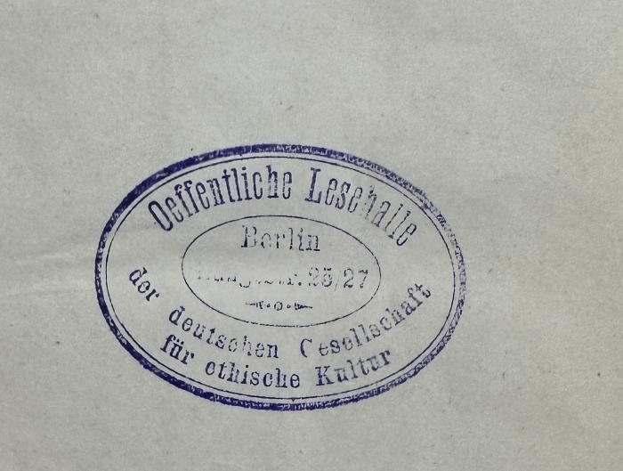 - (Deutsche Gesellschaft für Ethische Kultur), Stempel: Berufsangabe/Titel/Branche, Name, Ortsangabe; 'Oeffentliche Lesehalle der deutschen Gesellschaft für ethische Kultur
Berlin
Rungestr. 25/27'.  (Prototyp)