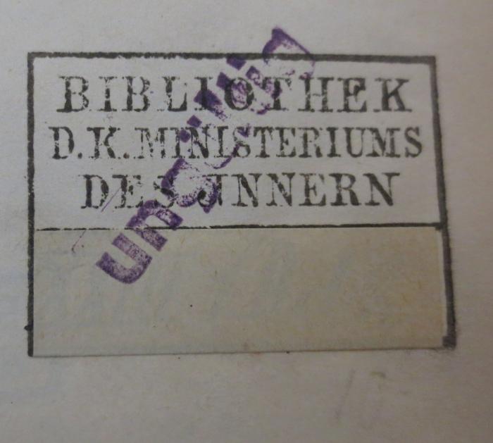 - (Königliches Ministerium des Innern, Bibliothek), Stempel: Besitzwechsel: ungültig, Berufsangabe/Titel/Branche, Ortsangabe; 'Bibliothek des d. k. Ministeriums des Innern
[Signatur überklebt]
ungültig'.  (Prototyp)