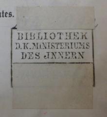- (Königliches Ministerium des Innern, Bibliothek), Stempel: Berufsangabe/Titel/Branche; '[Signatur überklebt]
Bibliothek des d. k. Ministeriums des Innern
[Zimmer Nr. überklebt]'.  (Prototyp)