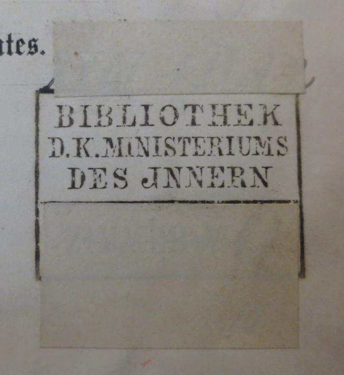 - (Königliches Ministerium des Innern, Bibliothek), Stempel: Berufsangabe/Titel/Branche; '[Signatur überklebt]
Bibliothek des d. k. Ministeriums des Innern
[Zimmer Nr. überklebt]'.  (Prototyp)