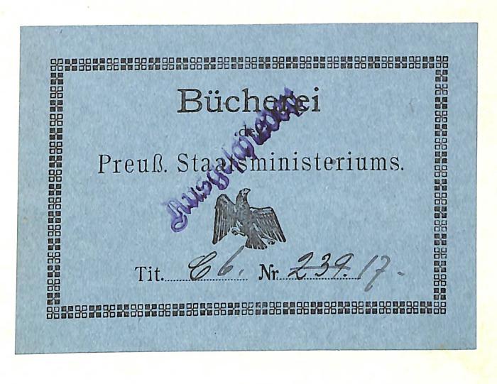 - (Preußen. Staatsministerium), Etikett: Name, Nummer, Besitzwechsel: makuliert; 'Bücherei / des / Preuß. Staatsministeriums / Tit. [hs. ergänzt] C 6. Nr. 239. [durchgestrichen] 17. [überstempelt:] Ausgeschieden'. 