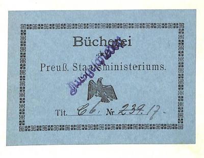 - (Preußen. Staatsministerium), Etikett: Name, Nummer, Besitzwechsel: makuliert; 'Bücherei / des / Preuß. Staatsministeriums / Tit. [hs. ergänzt] C 6. Nr. 239. [durchgestrichen] 17. [überstempelt:] Ausgeschieden'. 