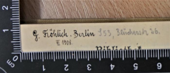 - (Fröhlich, G. ), Von Hand: Autogramm; 'G. Fröhlich Berlin S.53 [Blücherstr] 26
VI 1908
'. 