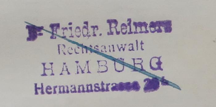 - (Reimers, Dr. Fried.), Stempel: Name, Berufsangabe/Titel/Branche, Ortsangabe; 'Dr. Friedr. Reimers / Rechtsanwalt / Hamburg / Hermannstrasse 28[?]'. 