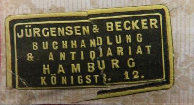 - (Buchhandlung & Antiquariat Jürgensen & Becker (Hamburg)), Etikett: Buchhändler; 'Jürgensen & Becker / Buchhandlung / & Antiquariat / Hamburg / Königstr. 12.'. 