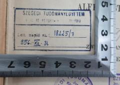 - (Szegedi Tudományegyetem Jog- és Közigazgatástudományi Kar Könyvtára), Stempel: Ortsangabe, Nummer, Berufsangabe/Titel/Branche; 'Szegedi Tudományegyetem
[Jog- és Közigazgatástudományi Kar Könyvtára]
Leit. napló sz.: 18225/7
956. XII.36'.  (Prototyp)
