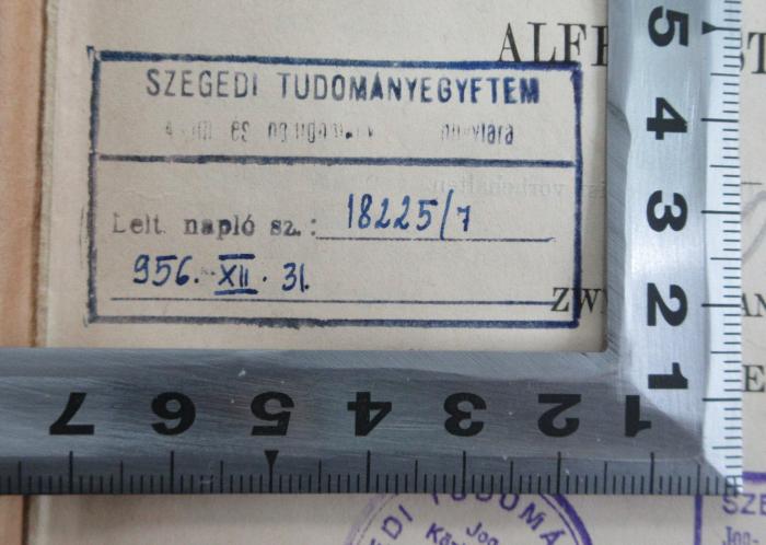 - (Szegedi Tudományegyetem Jog- és Közigazgatástudományi Kar Könyvtára), Stempel: Ortsangabe, Nummer, Berufsangabe/Titel/Branche; 'Szegedi Tudományegyetem
[Jog- és Közigazgatástudományi Kar Könyvtára]
Leit. napló sz.: 18225/7
956. XII.36'.  (Prototyp)