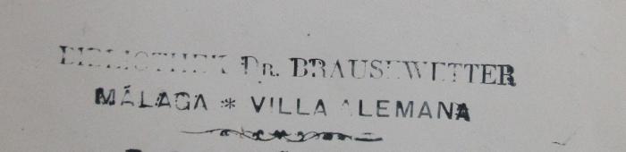 - (Brausewetter, Max Dr.), Stempel: Ortsangabe, Name, Berufsangabe/Titel/Branche; 'Bibliothek Dr. Brausewetter, Malaga * Villa Alemana'.  (Prototyp)