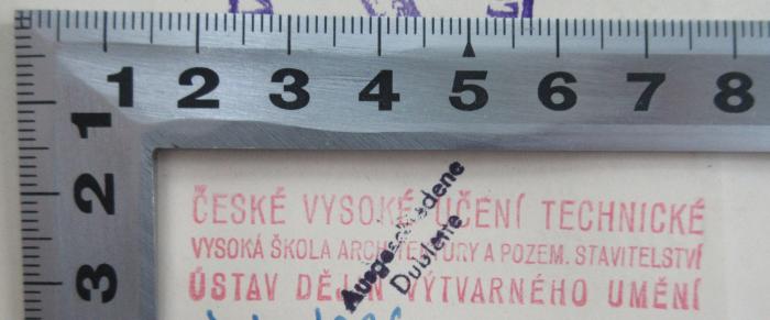 - (České vysoké učení technické Vysoká škola architektury a pozemního stavitelství Ústav dějin výtvarného umění;České vysoké učení technické), Stempel: Berufsangabe/Titel/Branche; 'České vysoké učení technické
Vysoká škola architektury a pozemního stavitelství
Ústav dějin výtvarného umění'.  (Prototyp)
