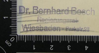 - (Bosch, Bernhard), Stempel: Name, Ortsangabe; 'Dr. Bernhard Bosch
Regierungsrat
Wiesbaden - Parkstr. 28'. 