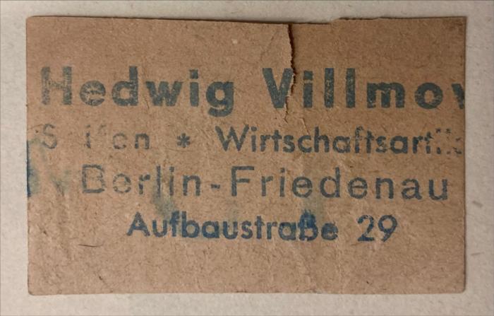 -, Papier: Lesezeichen; 'Vorderseite: Hedwig Villmo[...]
[Seifen] * Wirtschaftsartik[...]
Berlin-Friedenau
Aufbaustraße 29

Rückseite: 15 [...]'