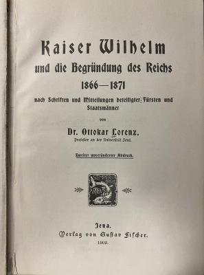 44/3914 : Kaiser Wilhelm und die Begründung des Reichs 1866 - 1871 nach Schriften und Mitteilungen beteiligter Fürsten und Staatsmänner (1902)