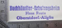 - (Buchhändler-Erholungsheim (Oberstdorf)), Stempel: Berufsangabe/Titel/Branche, Name, Ortsangabe; 'Buchhändler-Erholungsheim
Haus Reute
Obersdorf/Allgäu'.  (Prototyp)