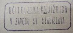 - (Zavod Svetega Stanislava (Ljubljana)), Stempel: Berufsangabe/Titel/Branche, Name; 'Učiteljska Knjižnica
v Zavodu sv. Stanislava'.  (Prototyp)