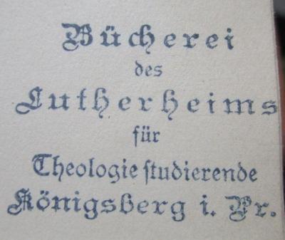 - (Lutherheim (Königsberg)), Stempel: Berufsangabe/Titel/Branche, Name, Ortsangabe; 'Bücherei des Lutherheims für Theologiestudierende
Königsberg i. Pr.'.  (Prototyp);X 5753 Ers.: Schriften Theophrasts von Hohenheim genannt Paracelsus (1921)