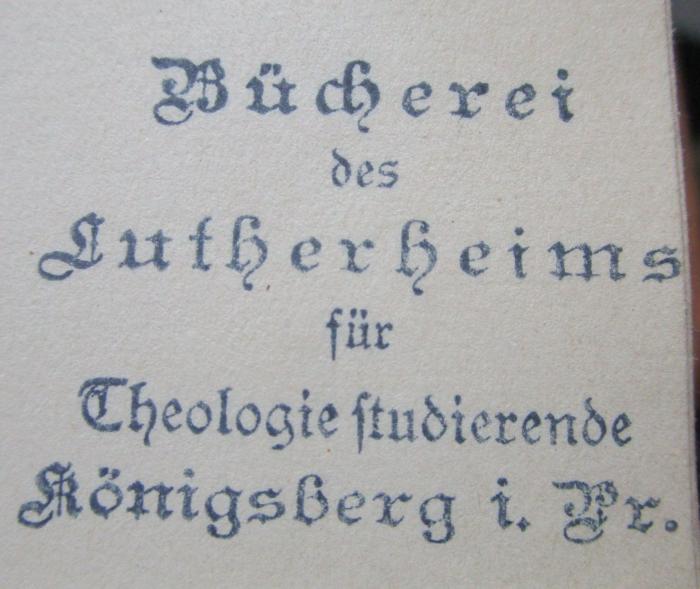 - (Lutherheim (Königsberg)), Stempel: Berufsangabe/Titel/Branche, Name, Ortsangabe; 'Bücherei des Lutherheims für Theologiestudierende
Königsberg i. Pr.'.  (Prototyp);X 5753 Ers.: Schriften Theophrasts von Hohenheim genannt Paracelsus (1921)