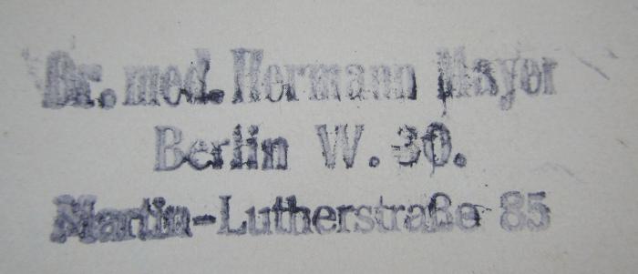 X 6074 d: Leitfaden des Röntgenverfahrens für das röntgenologische Hilfspersonal (1921);- (Mayer, Hermann), Stempel: Berufsangabe/Titel/Branche, Name, Ortsangabe; 'Dr. med. Hermann Mayer
Berlin W. 30.
Martin-Lutherstraße 85'.  (Prototyp)